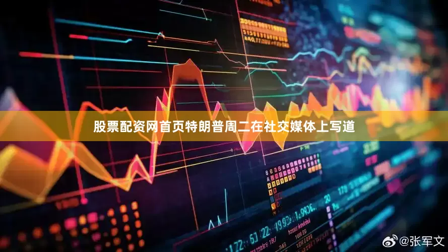 股票配资网首页　　特朗普周二在社交媒体上写道