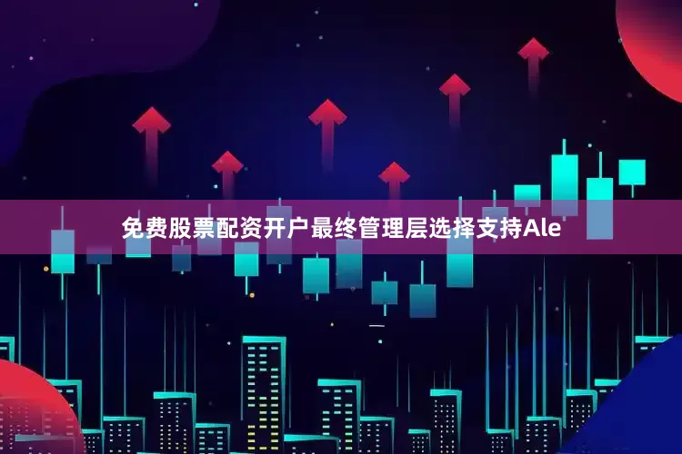 免费股票配资开户最终管理层选择支持Ale