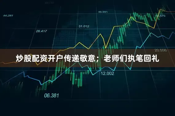 炒股配资开户传递敬意；老师们执笔回礼