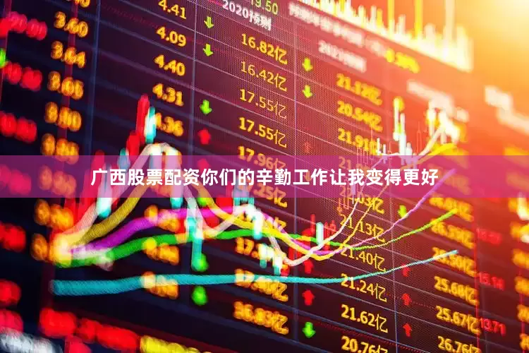 广西股票配资你们的辛勤工作让我变得更好