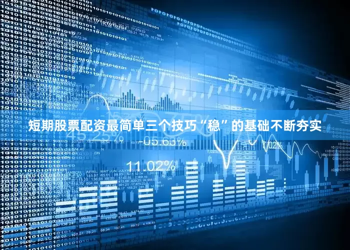 短期股票配资最简单三个技巧“稳”的基础不断夯实